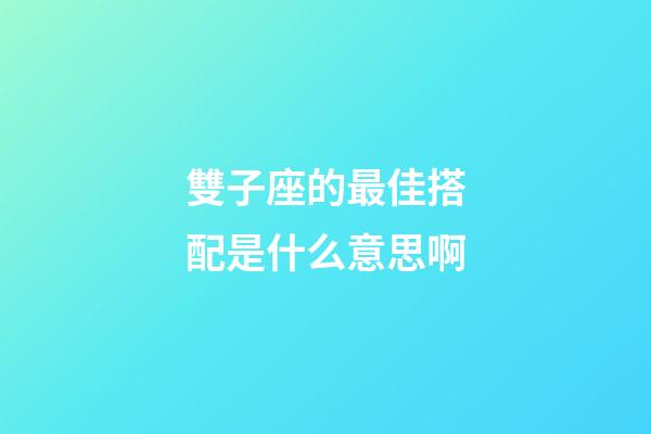 雙子座的最佳搭配是什么意思啊-第1張-星座運勢-玄機派
