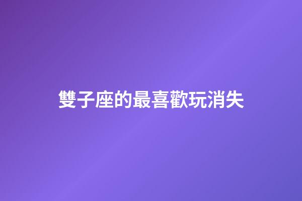 雙子座的最喜歡玩消失-第1張-星座運勢-玄機派