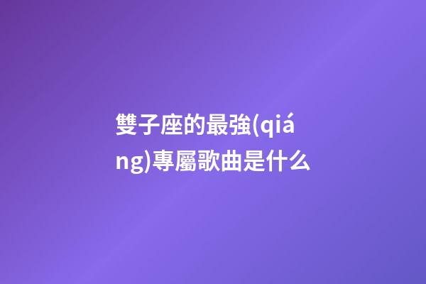 雙子座的最強(qiáng)專屬歌曲是什么-第1張-星座運(yùn)勢-玄機(jī)派