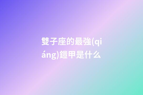 雙子座的最強(qiáng)鎧甲是什么
