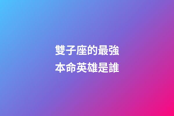 雙子座的最強本命英雄是誰-第1張-星座運勢-玄機派
