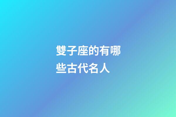雙子座的有哪些古代名人-第1張-星座運(yùn)勢(shì)-玄機(jī)派