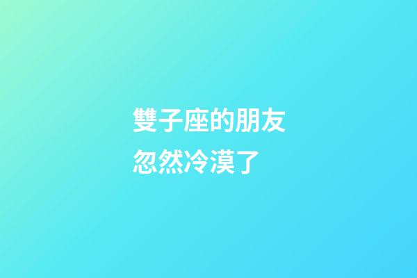 雙子座的朋友忽然冷漠了-第1張-星座運勢-玄機派