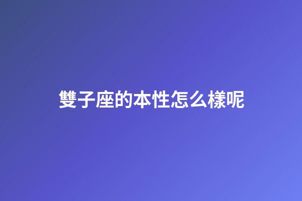 雙子座的本性怎么樣呢-第1張-星座運勢-玄機派