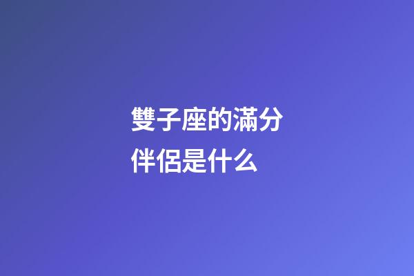 雙子座的滿分伴侶是什么-第1張-星座運勢-玄機派