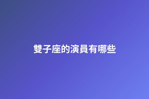 雙子座的演員有哪些-第1張-星座運勢-玄機派