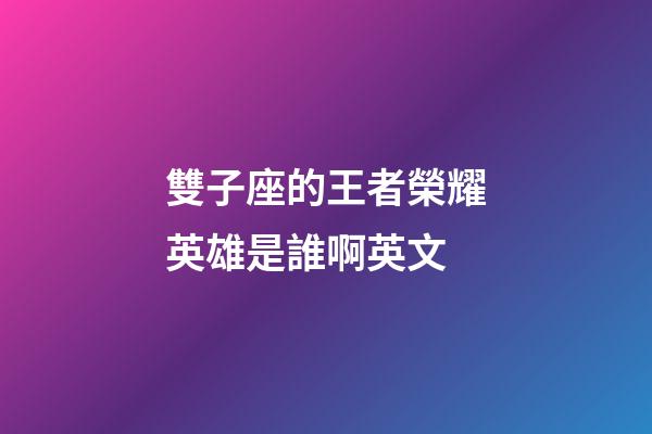 雙子座的王者榮耀英雄是誰啊英文-第1張-星座運勢-玄機派