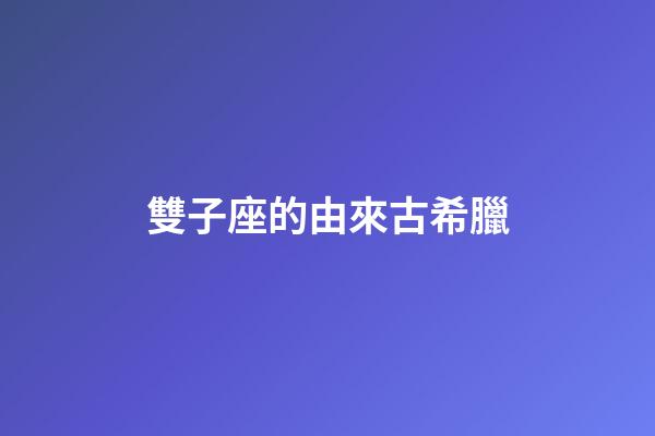 雙子座的由來古希臘-第1張-星座運勢-玄機派