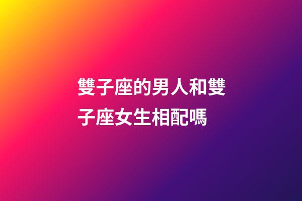 雙子座的男人和雙子座女生相配嗎-第1張-星座運(yùn)勢(shì)-玄機(jī)派
