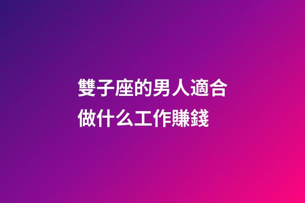 雙子座的男人適合做什么工作賺錢-第1張-星座運(yùn)勢-玄機(jī)派