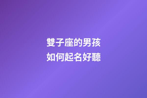 雙子座的男孩如何起名好聽-第1張-星座運勢-玄機派