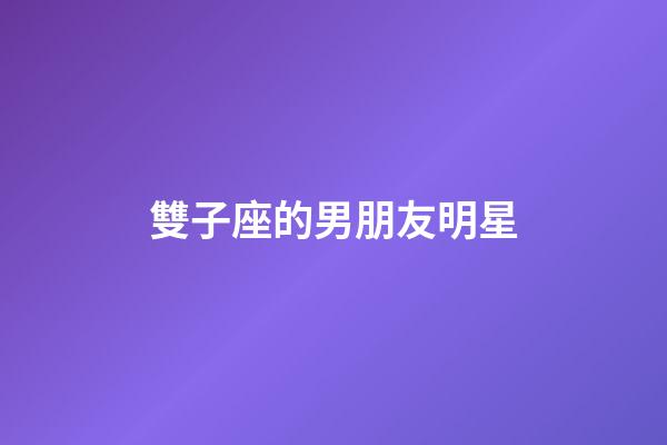 雙子座的男朋友明星-第1張-星座運勢-玄機派