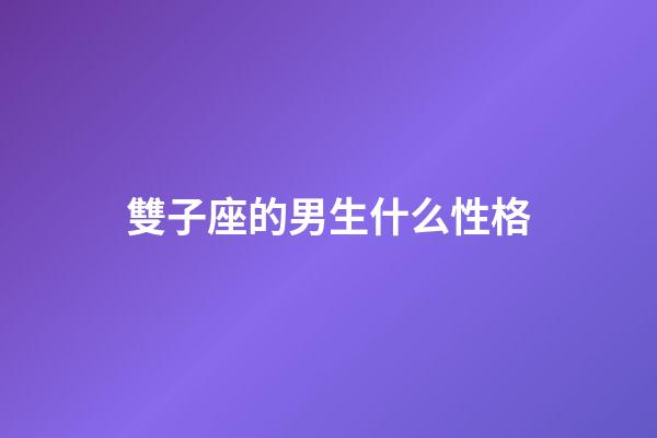 雙子座的男生什么性格-第1張-星座運勢-玄機派