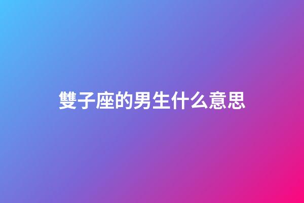 雙子座的男生什么意思-第1張-星座運(yùn)勢-玄機(jī)派