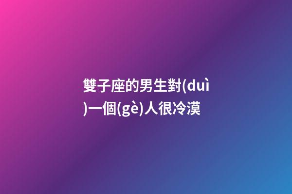 雙子座的男生對(duì)一個(gè)人很冷漠-第1張-星座運(yùn)勢(shì)-玄機(jī)派