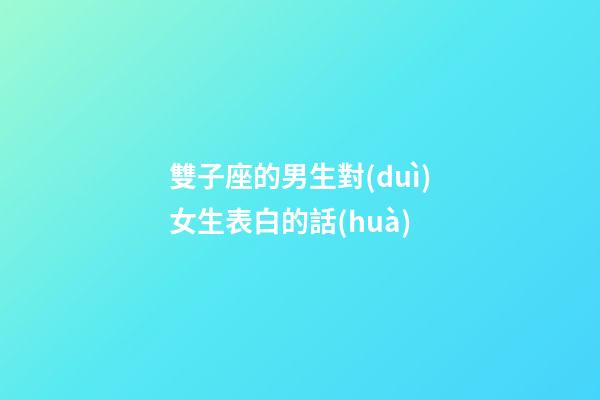 雙子座的男生對(duì)女生表白的話(huà)-第1張-星座運(yùn)勢(shì)-玄機(jī)派