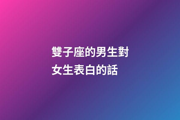 雙子座的男生對女生表白的話-第1張-星座運勢-玄機派