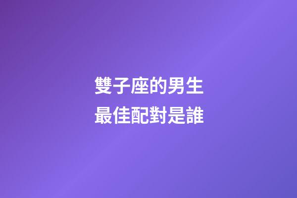 雙子座的男生最佳配對是誰-第1張-星座運勢-玄機派
