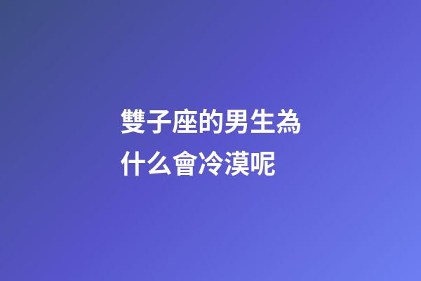 雙子座的男生為什么會冷漠呢-第1張-星座運勢-玄機派
