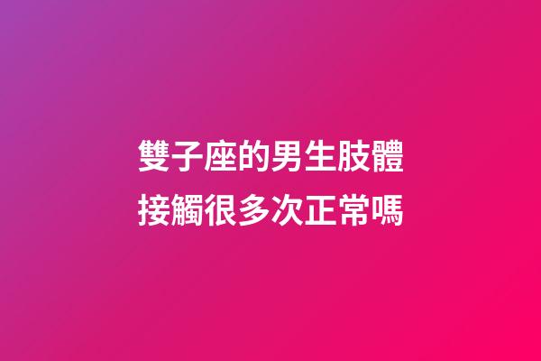 雙子座的男生肢體接觸很多次正常嗎-第1張-星座運勢-玄機派