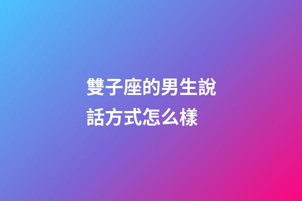 雙子座的男生說話方式怎么樣-第1張-星座運(yùn)勢(shì)-玄機(jī)派
