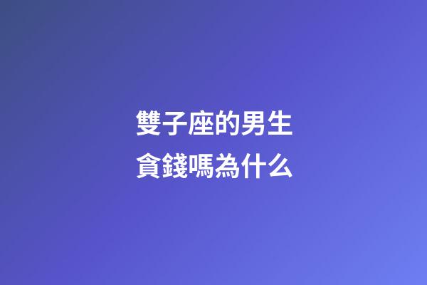 雙子座的男生貪錢嗎為什么-第1張-星座運(yùn)勢-玄機(jī)派