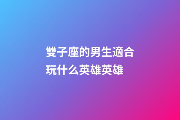 雙子座的男生適合玩什么英雄英雄-第1張-星座運勢-玄機派