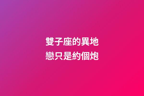 雙子座的異地戀只是約個炮-第1張-星座運勢-玄機派