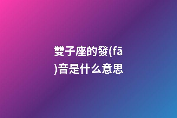 雙子座的發(fā)音是什么意思