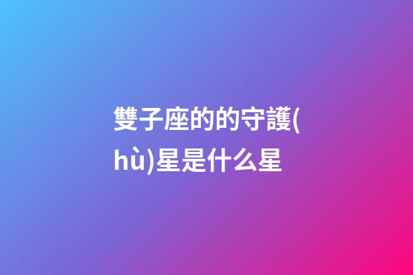 雙子座的的守護(hù)星是什么星-第1張-星座運(yùn)勢(shì)-玄機(jī)派