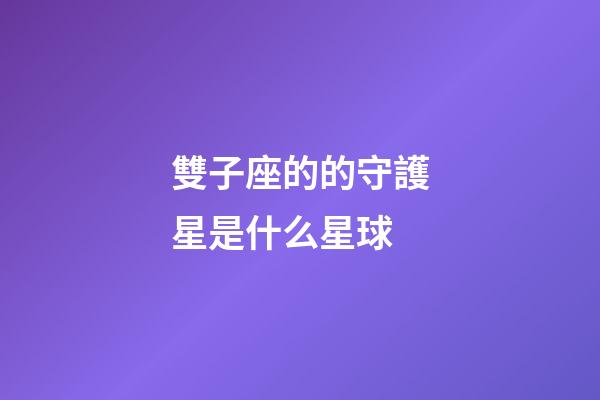 雙子座的的守護星是什么星球-第1張-星座運勢-玄機派