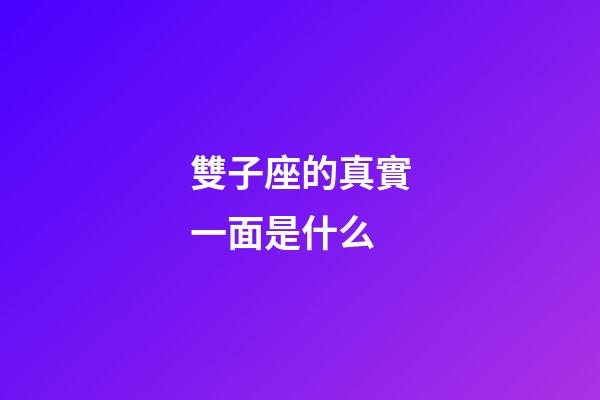 雙子座的真實一面是什么-第1張-星座運勢-玄機派