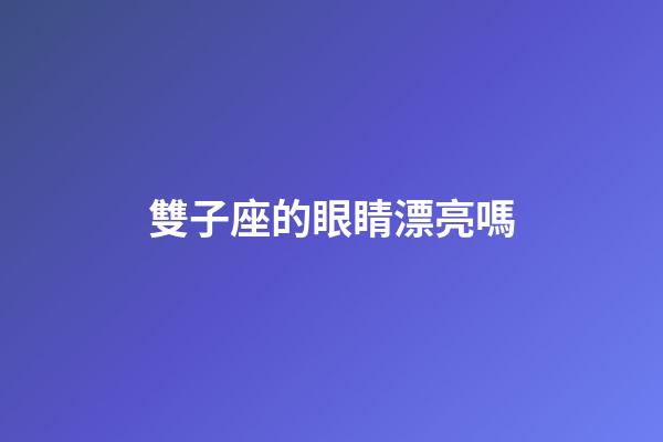 雙子座的眼睛漂亮嗎-第1張-星座運勢-玄機派