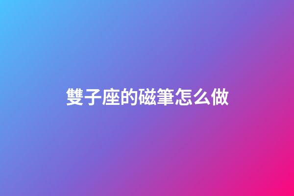 雙子座的磁筆怎么做-第1張-星座運勢-玄機派