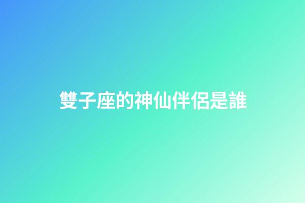雙子座的神仙伴侶是誰-第1張-星座運勢-玄機派