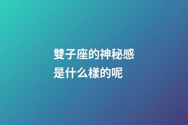 雙子座的神秘感是什么樣的呢-第1張-星座運(yùn)勢(shì)-玄機(jī)派