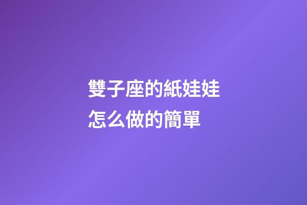 雙子座的紙娃娃怎么做的簡單-第1張-星座運勢-玄機派