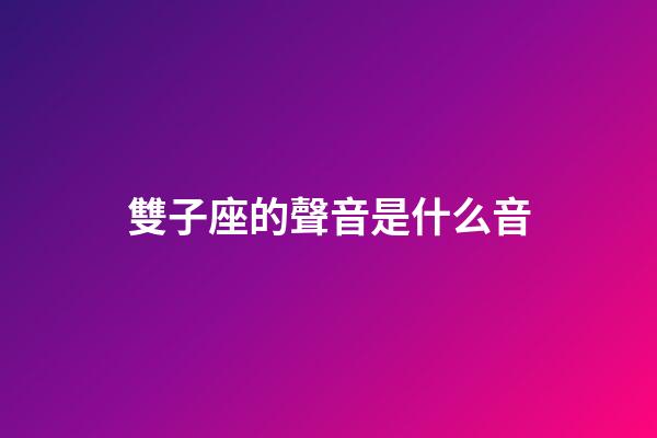 雙子座的聲音是什么音-第1張-星座運(yùn)勢(shì)-玄機(jī)派