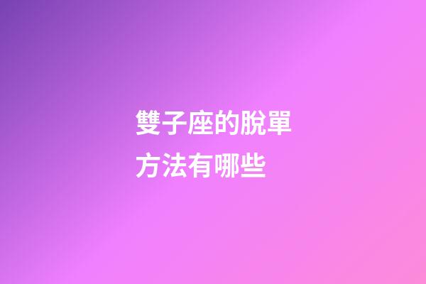 雙子座的脫單方法有哪些-第1張-星座運勢-玄機派