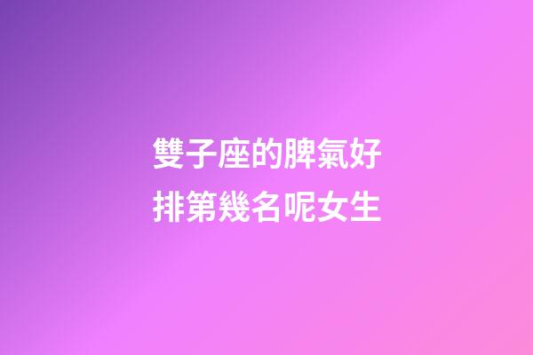 雙子座的脾氣好排第幾名呢女生-第1張-星座運勢-玄機派