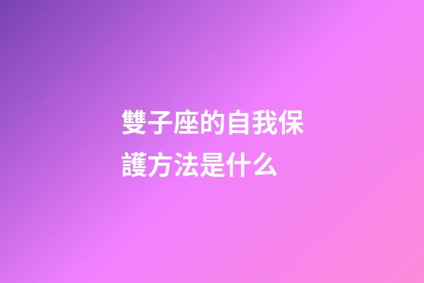 雙子座的自我保護方法是什么-第1張-星座運勢-玄機派