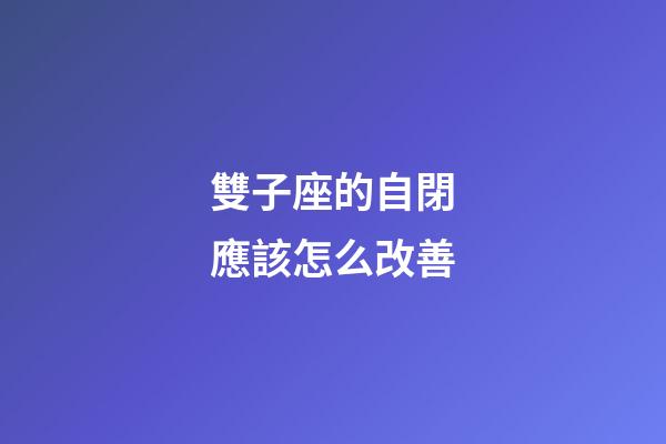 雙子座的自閉應該怎么改善-第1張-星座運勢-玄機派