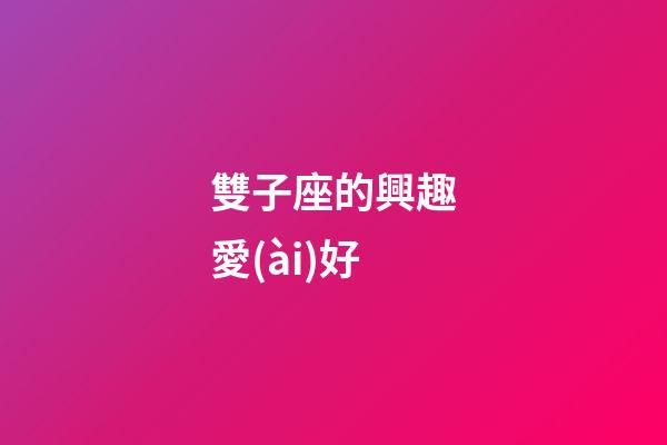 雙子座的興趣愛(ài)好-第1張-星座運(yùn)勢(shì)-玄機(jī)派