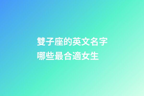 雙子座的英文名字哪些最合適女生-第1張-星座運(yùn)勢(shì)-玄機(jī)派