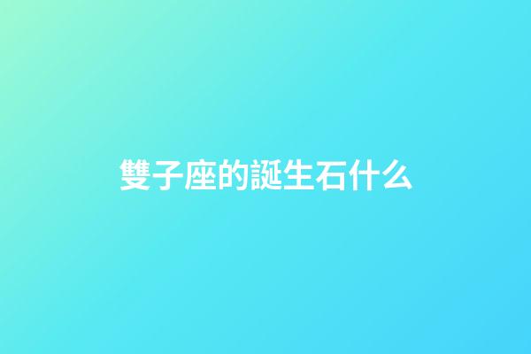 雙子座的誕生石什么-第1張-星座運勢-玄機派