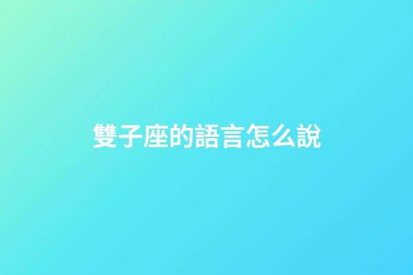 雙子座的語言怎么說-第1張-星座運(yùn)勢-玄機(jī)派