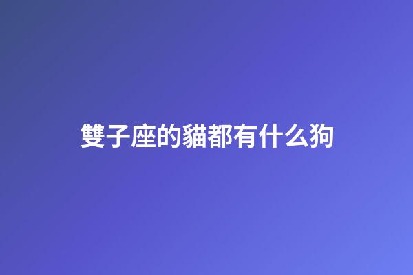 雙子座的貓都有什么狗-第1張-星座運勢-玄機派