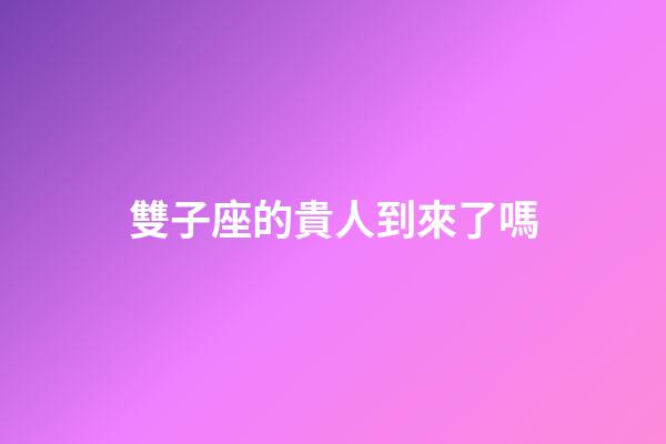 雙子座的貴人到來了嗎-第1張-星座運勢-玄機派