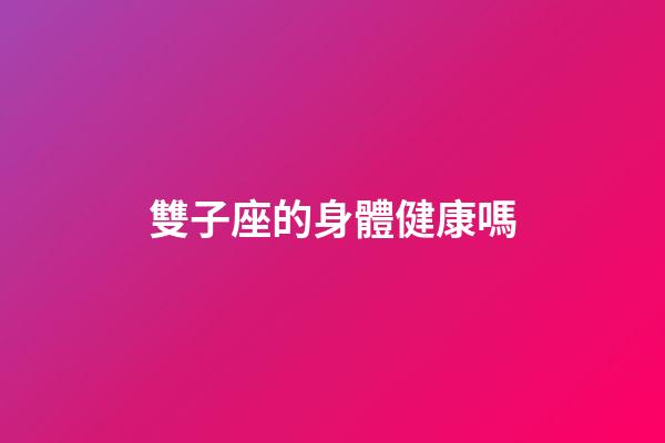 雙子座的身體健康嗎-第1張-星座運勢-玄機派