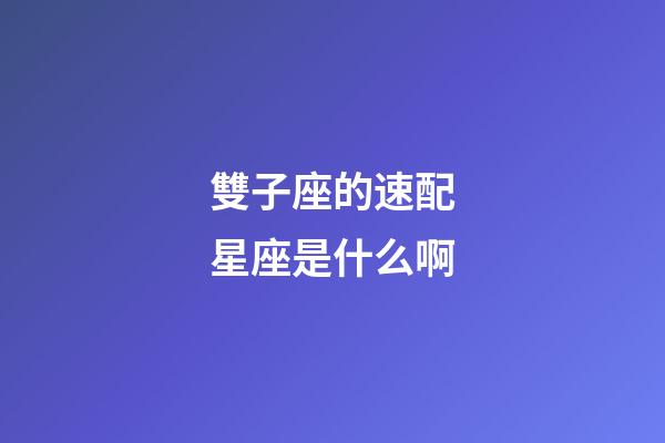 雙子座的速配星座是什么啊-第1張-星座運勢-玄機派